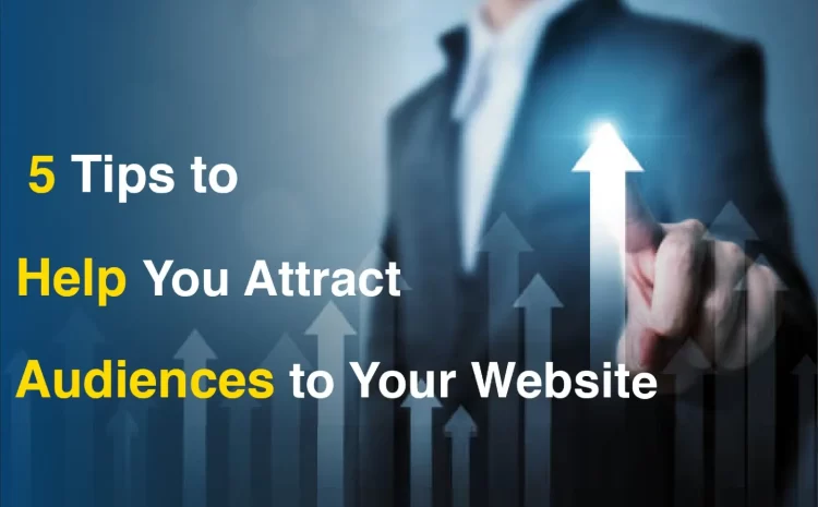 5 Tips to Help You Attract Audiences to Your Website